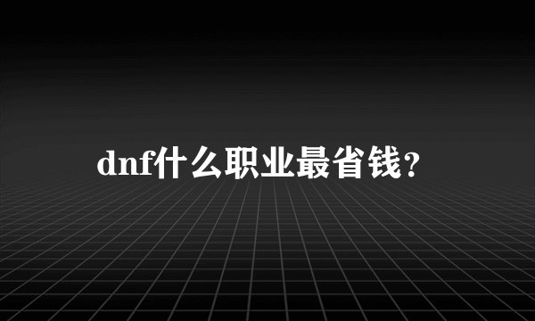 dnf什么职业最省钱？