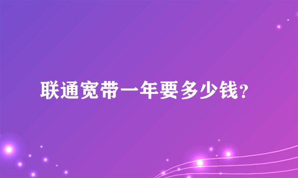 联通宽带一年要多少钱？