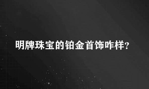 明牌珠宝的铂金首饰咋样？