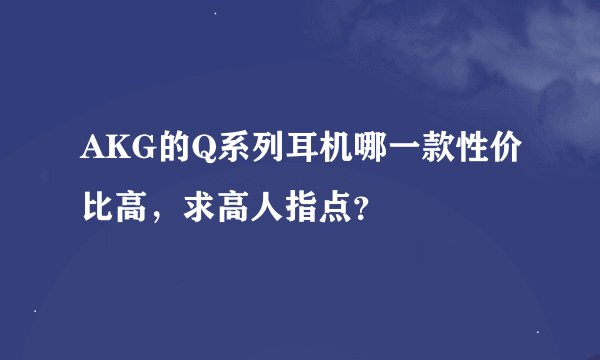 AKG的Q系列耳机哪一款性价比高，求高人指点？