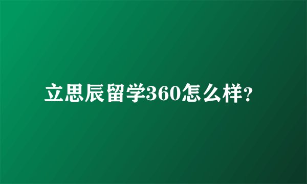 立思辰留学360怎么样？