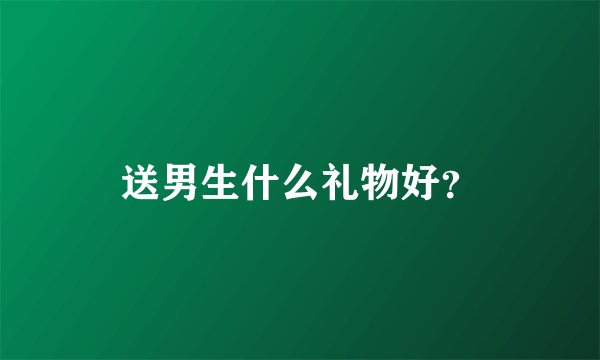 送男生什么礼物好？