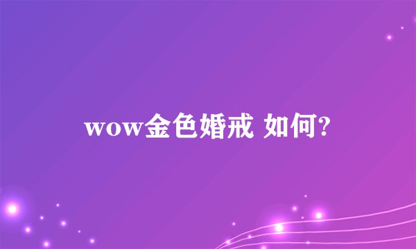 wow金色婚戒 如何?
