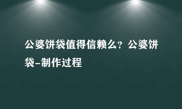 公婆饼袋值得信赖么？公婆饼袋-制作过程