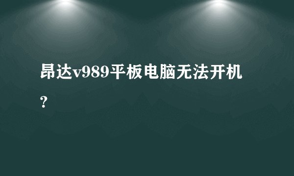 昂达v989平板电脑无法开机？