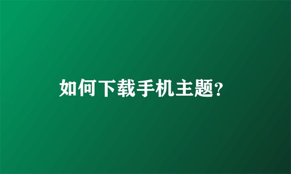 如何下载手机主题？