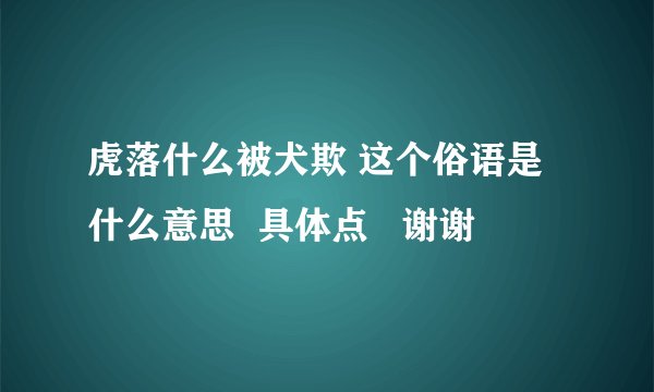 虎落什么被犬欺 这个俗语是什么意思  具体点   谢谢