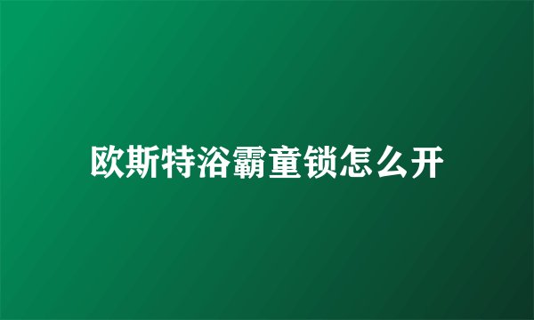 欧斯特浴霸童锁怎么开