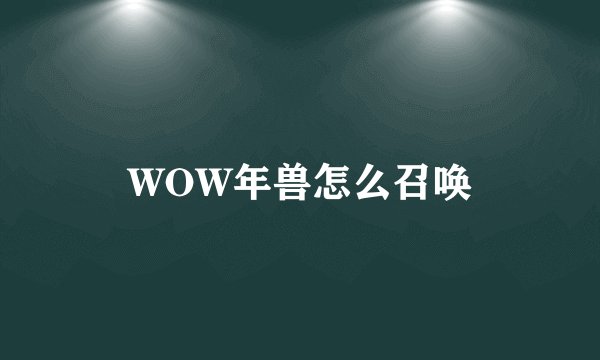WOW年兽怎么召唤