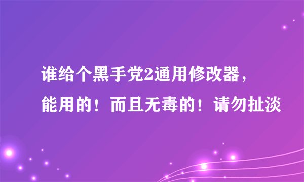 谁给个黑手党2通用修改器，能用的！而且无毒的！请勿扯淡