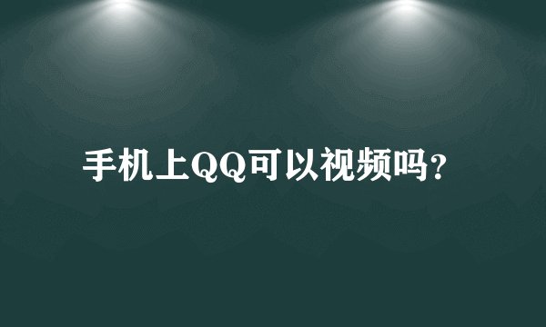手机上QQ可以视频吗？