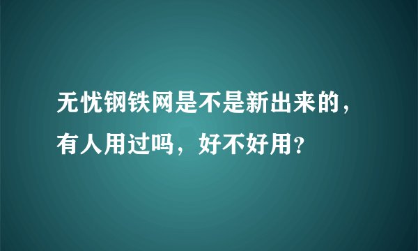 无忧钢铁网是不是新出来的，有人用过吗，好不好用？