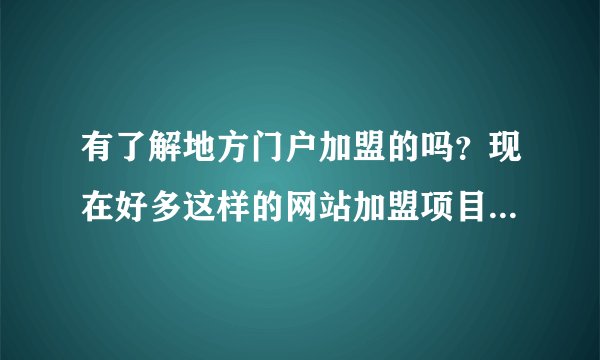 有了解地方门户加盟的吗？现在好多这样的网站加盟项目，可信度高吗？