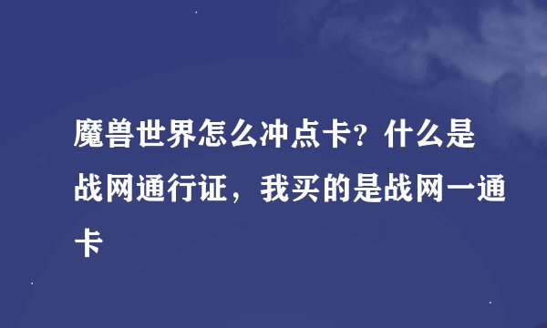 魔兽世界怎么冲点卡？什么是战网通行证，我买的是战网一通卡