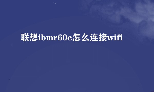 联想ibmr60e怎么连接wifi