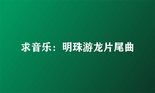 求音乐：明珠游龙片尾曲
