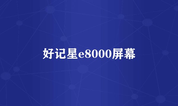 好记星e8000屏幕