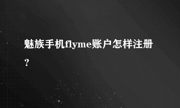 魅族手机flyme账户怎样注册？