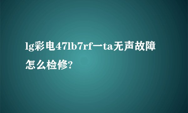 lg彩电47lb7rf一ta无声故障怎么检修?