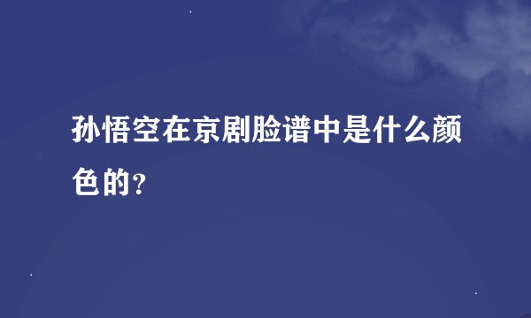 孙悟空在京剧脸谱中是什么颜色的？