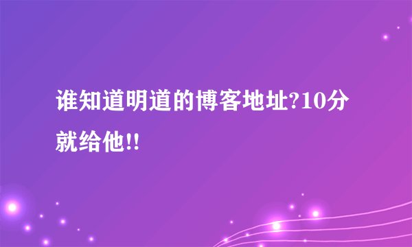 谁知道明道的博客地址?10分就给他!!