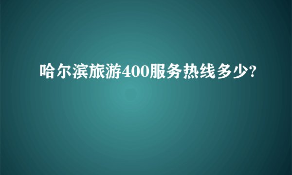 哈尔滨旅游400服务热线多少?
