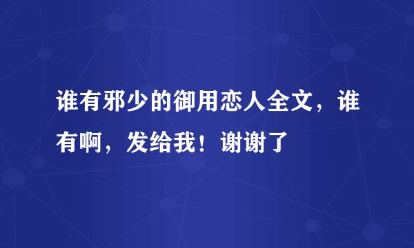 谁有邪少的御用恋人全文，谁有啊，发给我！谢谢了