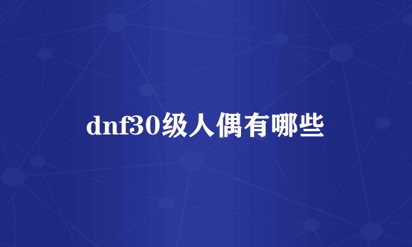 dnf30级人偶有哪些