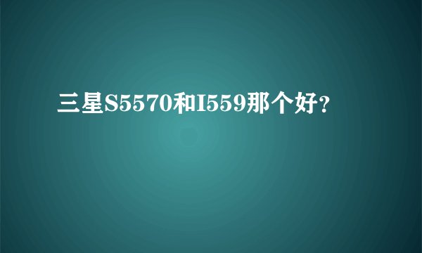 三星S5570和I559那个好？