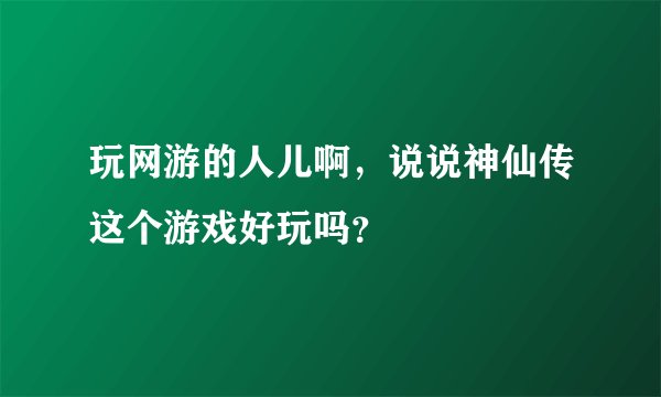 玩网游的人儿啊，说说神仙传这个游戏好玩吗？
