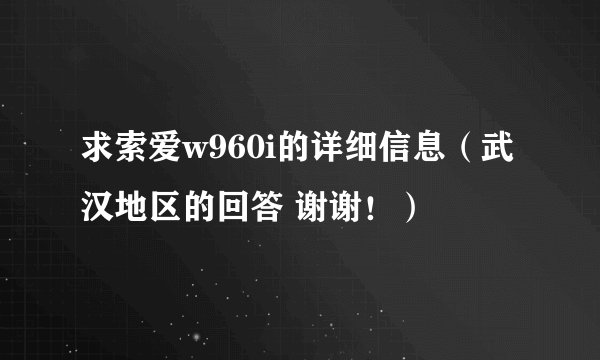 求索爱w960i的详细信息（武汉地区的回答 谢谢！）