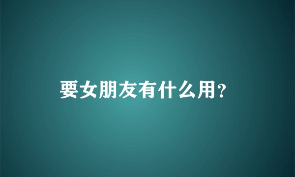 要女朋友有什么用？