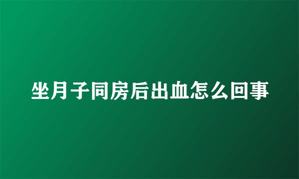 坐月子同房后出血怎么回事
