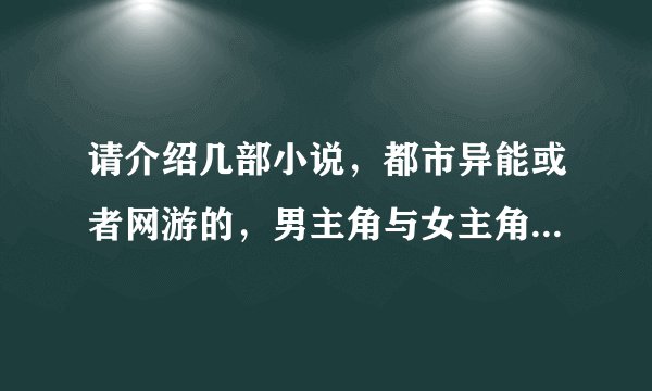 请介绍几部小说，都市异能或者网游的，男主角与女主角要很相爱，女主角很温柔很依赖男主角的