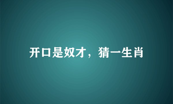 开口是奴才，猜一生肖