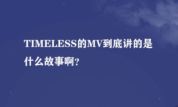 TIMELESS的MV到底讲的是什么故事啊？