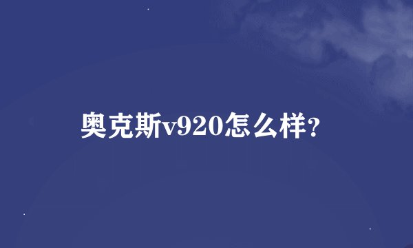 奥克斯v920怎么样？