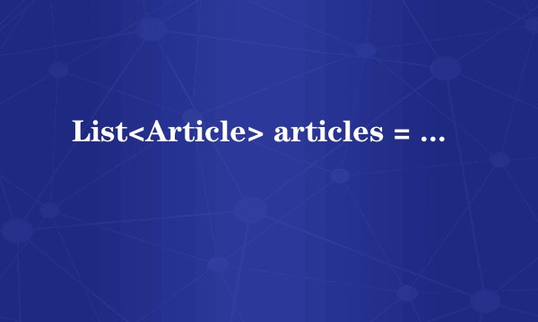 List<Article> articles = new ArrayList<Article>();