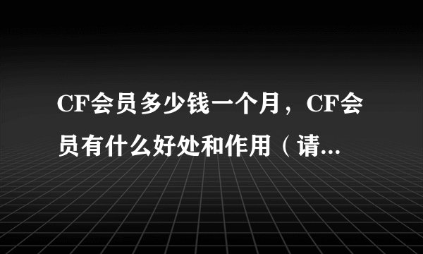 CF会员多少钱一个月，CF会员有什么好处和作用（请说详细一点）