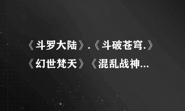 《斗罗大陆》.《斗破苍穹.》《幻世梵天》《混乱战神》这四本书哪本最好看？