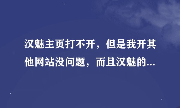 汉魅主页打不开，但是我开其他网站没问题，而且汉魅的注册网页也打不开，是不是汉魅被禁止了？