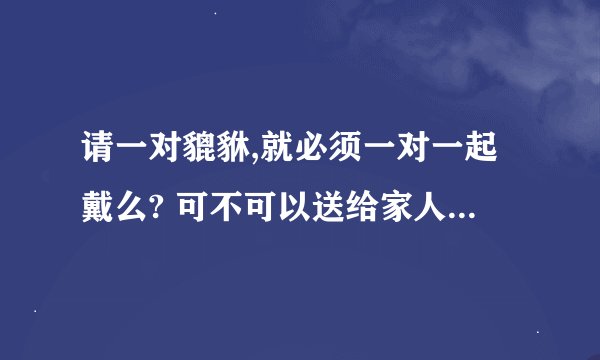 请一对貔貅,就必须一对一起戴么? 可不可以送给家人一只戴？