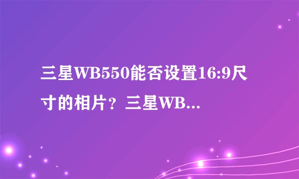 三星WB550能否设置16:9尺寸的相片？三星WB550能否设置16:9尺寸的相片？