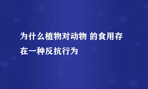 为什么植物对动物 的食用存在一种反抗行为