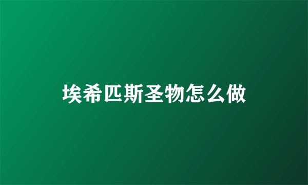 埃希匹斯圣物怎么做