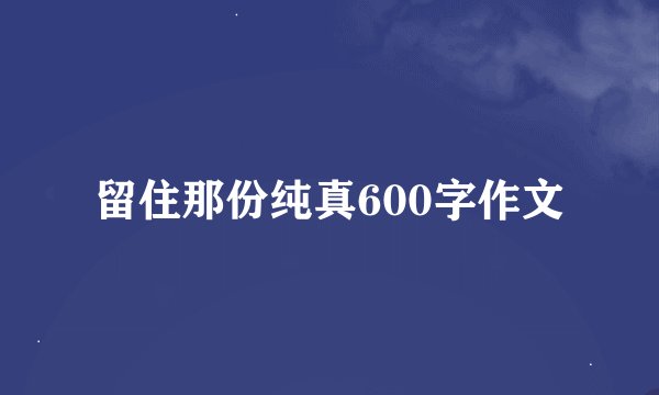 留住那份纯真600字作文