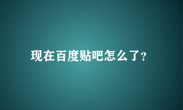 现在百度贴吧怎么了？