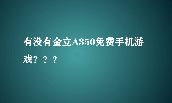 有没有金立A350免费手机游戏？？？