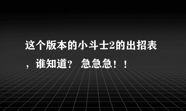 这个版本的小斗士2的出招表，谁知道？ 急急急！！