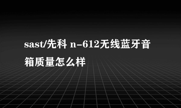 sast/先科 n-612无线蓝牙音箱质量怎么样